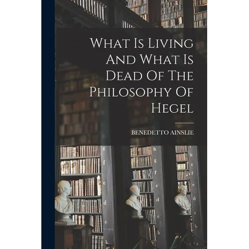 What Is Living And What Is Dead Of The Philosophy Of Hegel - Paperback