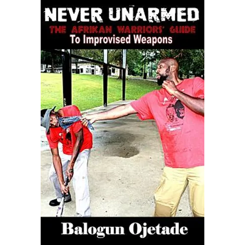 Never Unarmed: The Afrikan Warriors' Guide to Improvised Weapons - Paperback