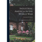 Industrial America in the World War [microform]; the Strategy Behind the Line, 1917-1918 - Paperback