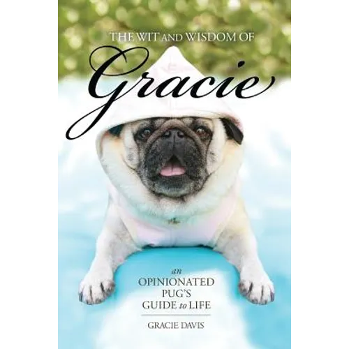 The Wit and Wisdom of Gracie: An Opinionated Pug's Guide to Life - Paperback