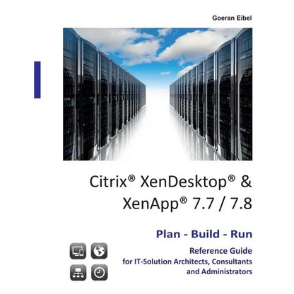 Citrix XenDesktop & XenApp 7.7/7.8: Plan-Build-Run Reference Guide - Paperback