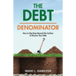 The Debt Denominator: How to Dig Deep Beyond the Surface to Divorce Your Debt - Paperback