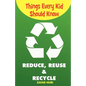Things Every Kid Should Know-Reduce, Reuse & Recycle - Paperback