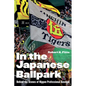 In the Japanese Ballpark: Behind the Scenes of Nippon Professional Baseball - Hardcover