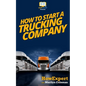 How To Start a Trucking Company: Your Step-By-Step Guide To Starting a Trucking Company - Paperback