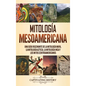 Mitología mesoamericana: Una guía fascinante de la mitología maya, la mitología azteca, la mitología inca y los mitos centroamericanos - Hardcover