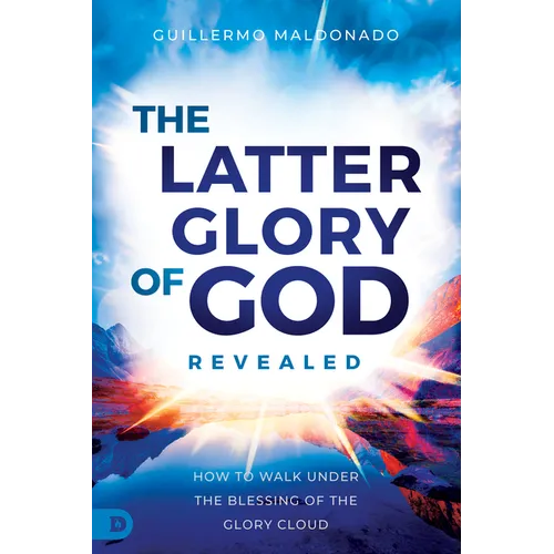 The Latter Glory of God Revealed: How to Walk Under the Blessing of the Glory Cloud - Paperback