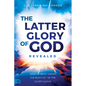 The Latter Glory of God Revealed: How to Walk Under the Blessing of the Glory Cloud - Paperback