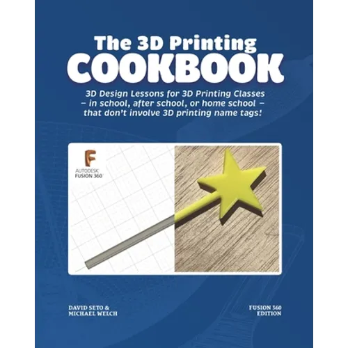The 3D Printing Cookbook: Fusion 360 Edition: 3D Design Lessons for 3D Printing Classes - in school, after school, or homeschool - that don't in - Paperback