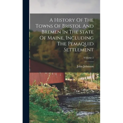 A History Of The Towns Of Bristol And Bremen In The State Of Maine, Including The Pemaquid Settlement; Volume 2 - Hardcover