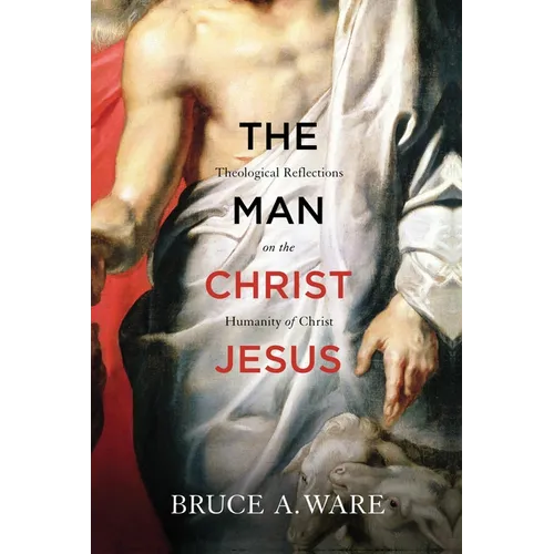The Man Christ Jesus: Theological Reflections on the Humanity of Christ - Paperback