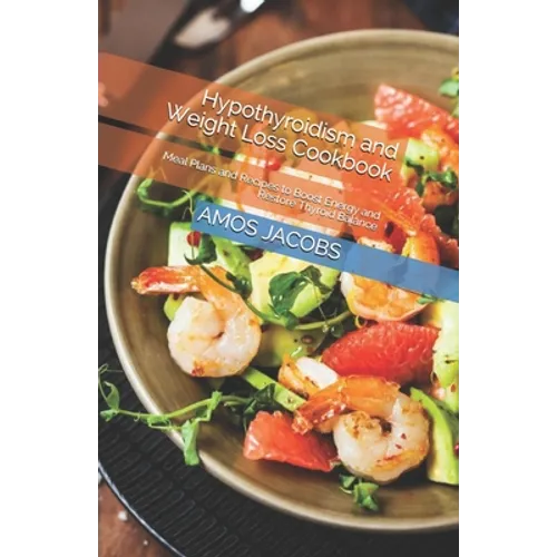 Hypothyroidism and Weight Loss Cookbook: Meal Plans and Recipes to Boost Energy and Restore Thyroid Balance - Paperback
