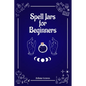 Spell Jars for Beginners: The Modern Witch Compendium. 56 Magic Recipes to Fulfill All Your Wishes (2022 Guide for All) - Paperback