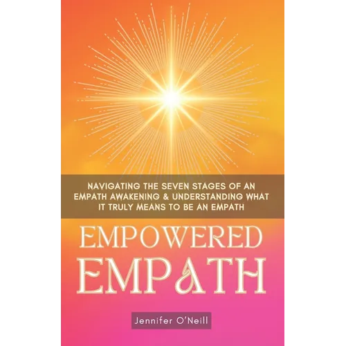 Empowered Empath: Navigating the Seven Stages of An Empath Awakening & Understanding What it Truly Means to Be An Empath - Paperback
