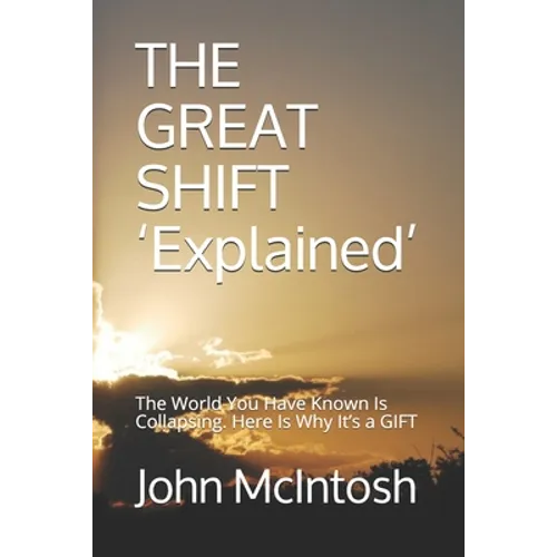 THE GREAT SHIFT 'Explained': The World You Have Known Is Collapsing. Here Is Why It's a GIFT - Paperback