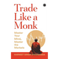 Trade Like a Monk: Master Your Mind, Master the Markets - Paperback