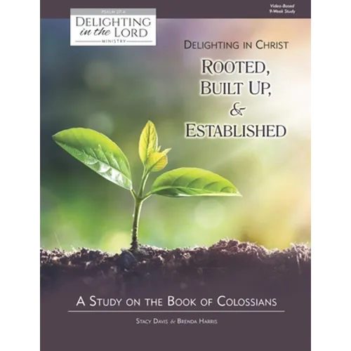 Delighting in Christ: Rooted, Built-Up, and Established: A Study on the Book of Colossians (Delighting in the Lord Bible Study) - Paperback