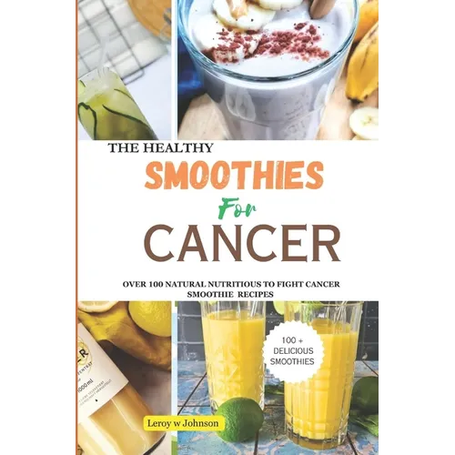 The Health Smoothies for Cancer: Over 100 Natural Nutritious to Fight Cancer Smoothie Recipes - Paperback
