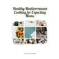Healthy Mediterranean Cooking for Expecting Moms: Nourishing Recipes for a Balanced Pregnancy Diet - Paperback