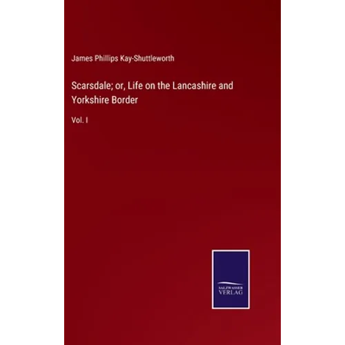 Scarsdale; or, Life on the Lancashire and Yorkshire Border: Vol. I - Hardcover