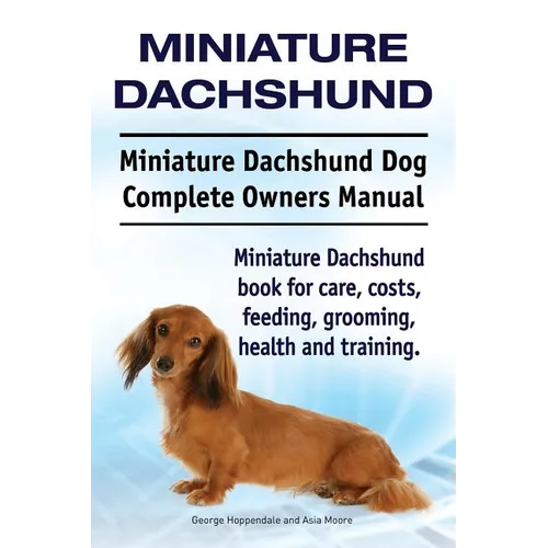 Miniature Dachshund. Miniature Dachshund Dog Complete Owners Manual. Miniature Dachshund book for care, costs, feeding, grooming, health and training. - Paperback