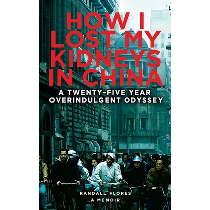How I Lost My Kidneys in China: A Twenty-five Year Overindulgent Odyssey - Hardcover