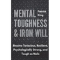 Mental Toughness & Iron Will: Become Tenacious, Resilient, Psychologically Strong, and Tough as Nails - Paperback