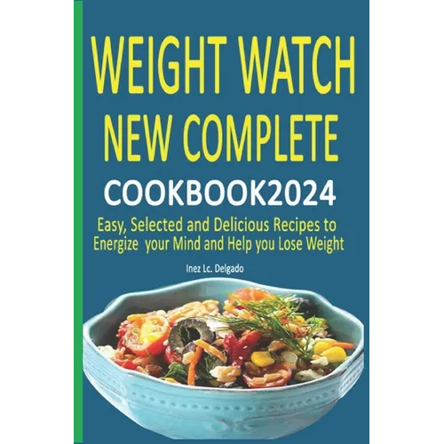 Weight Watch New Complete Cookbook 2024: Easy, Selected and Delicious Recipes to Energize your Mind and Help you Lose Weight - Paperback