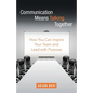 Communication Means Talking Together: How You Can Inspire Your Team and Lead with Purpose - Paperback