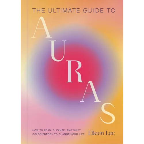 The Ultimate Guide to Auras: How to Read, Cleanse, and Shift Color Energy to Change Your Life - Hardcover