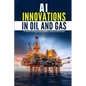 AI Innovations in Oil and Gas: Transforming Exploration and Production - Paperback