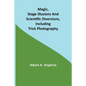 Magic, Stage Illusions and Scientific Diversions, Including Trick Photography - Paperback