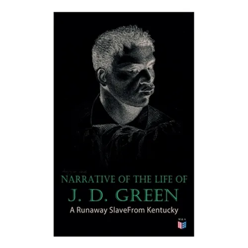 Narrative of the Life of J. D. Green: A Runaway Slave from Kentucky: Account of His Three Escapes, in 1839, 1846, and 1848 - Paperback