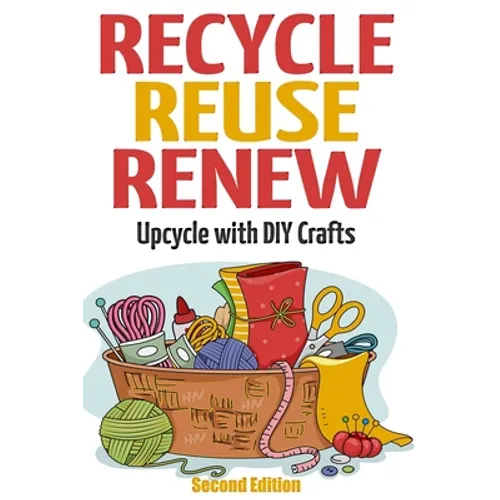 Recycle Reuse Renew: Upcycle With DIY Crafts - Paperback
