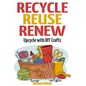 Recycle Reuse Renew: Upcycle With DIY Crafts - Paperback