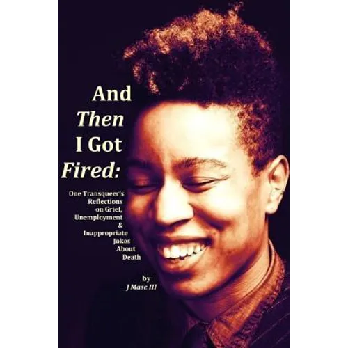 And Then I Got Fired: One Transqueer's Reflections on Grief, Unemployment & Inappropriate Jokes About Death - Paperback