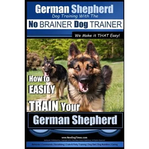 German Shepherd Dog Training with the No BRAINER Dog TRAINER We Make it THAT Easy!: How To EASILY TRAIN Your German Shepherd - Paperback
