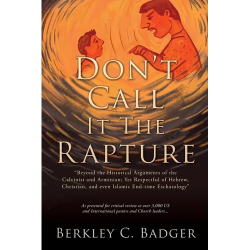 Don't Call It The Rapture: "Beyond the Historical Arguments of the Calvinist and Arminian; Yet Respectful of Hebrew, Christian, and even Islamic - Paperback