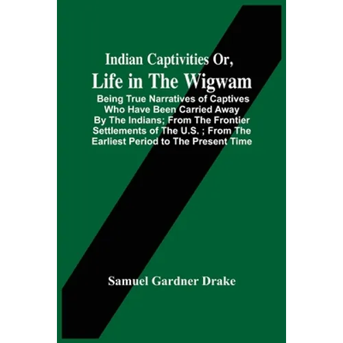 Indian Captivities Or, Life In The Wigwam; Being True Narratives Of Captives Who Have Been Carried Away By The Indians; From The Frontier Settlements - Paperback