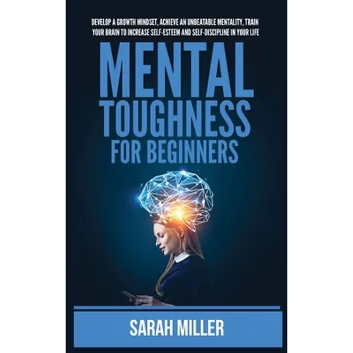 Mental Toughness for Beginners: Develop a Growth Mindset, Achieve an Unbeatable Mentality, Train Your Brain to Increase Self-Esteem and Self-Disciplin - Hardcover
