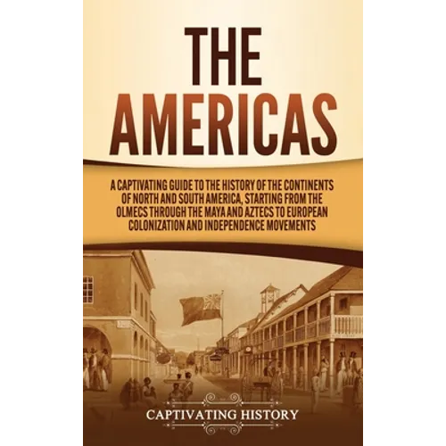 The Americas: A Captivating Guide to the History of the Continents of North and South America, Starting from the Olmecs through the - Hardcover