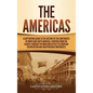 The Americas: A Captivating Guide to the History of the Continents of North and South America, Starting from the Olmecs through the - Hardcover