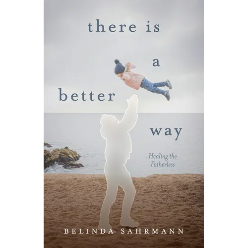 There Is a Better Way: Healing the Fatherless - Paperback