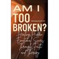 Am I Too Broken?: Healing Hidden Emotional Scars Through Faith and Therapy - Paperback