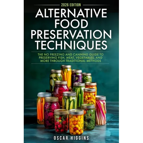 Alternative Food Preservation Techniques: The No Freezing and Canning Guide to Preserving Fish, Meat, Vegetables, and More through Traditional Methods - Paperback
