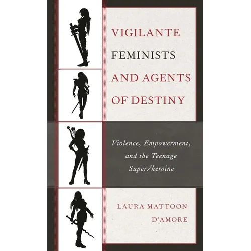 Vigilante Feminists and Agents of Destiny: Violence, Empowerment, and the Teenage Super/Heroine - Paperback