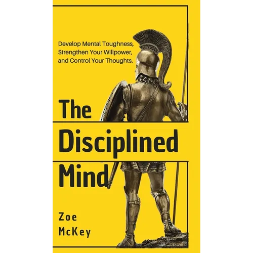 The Disciplined Mind: Develop Mental Toughness, Strengthen Your Willpower, and Control Your Thoughts. - Hardcover