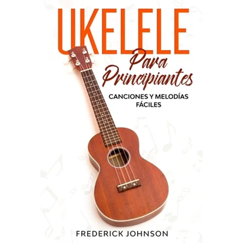 Ukelele Para Principiantes: Canciones y Melodías Fáciles - Paperback