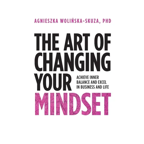 The Art of Changing Your Mindset: Achieve Inner Balance and Excel in Business and Life - Paperback