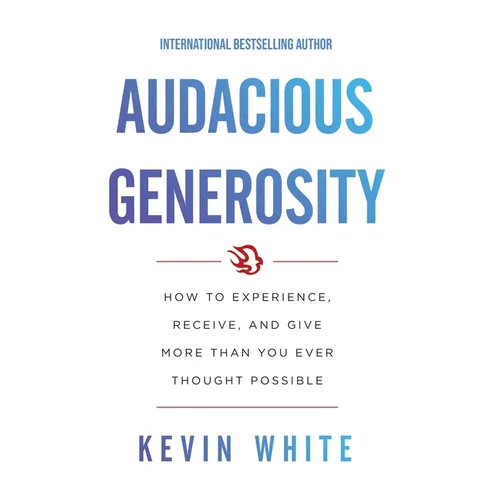 Audacious Generosity: How to Experience, Receive, and Give More Than You Ever Thought Possible - Hardcover